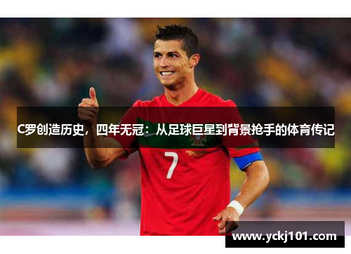 C罗创造历史，四年无冠：从足球巨星到背景抢手的体育传记