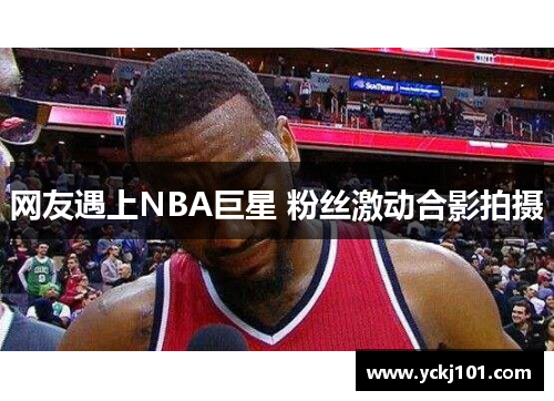网友遇上NBA巨星 粉丝激动合影拍摄