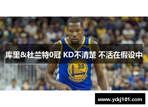 库里&杜兰特0冠 KD不清楚 不活在假设中