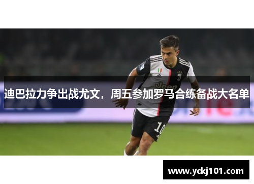 迪巴拉力争出战尤文，周五参加罗马合练备战大名单